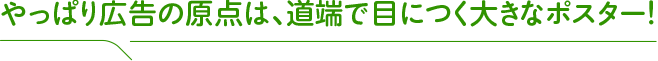 やっぱり広告の原点は、道端で目につく大きなポスター！