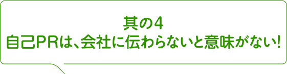 其の4 自己PRは、会社に伝わらないと意味がない！
