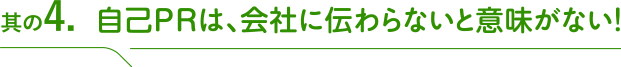 其の4 自己PRは、会社に伝わらないと意味がない！