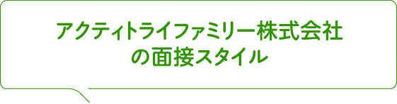 アクティトライファミリー株式会社の面接スタイル