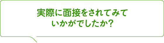 実際に面接をされてみていかがでしたか？