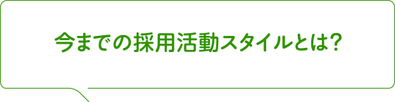 今までの採用活動スタイルとは？