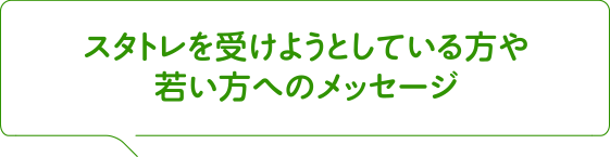 スタトレを受けようとしている方や若い方へのメッセージ