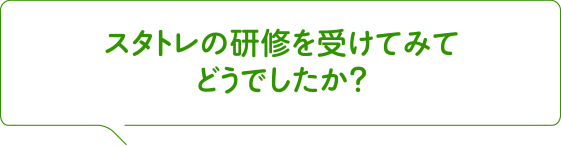 スタトレの研修を受けてみてどうでしたか?