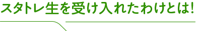スタトレ生を受け入れたわけとは!