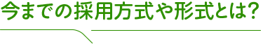 今までの採用方式や形式とは？