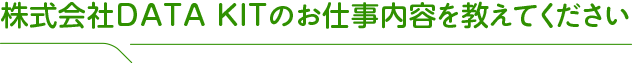 株式会社DATA KITのお仕事内容を教えてください