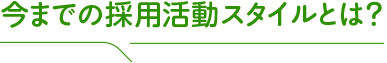 今までの採用活動スタイルとは？