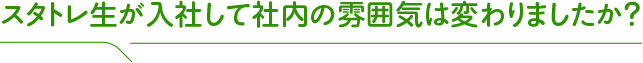 スタトレ生が入社して社内の雰囲気は変わりましたか？