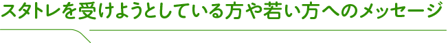 スタトレを受けようとしている方や若い方へのメッセージ