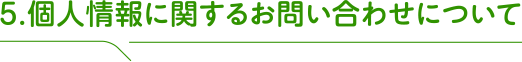 5.個人情報に関するお問い合わせについて