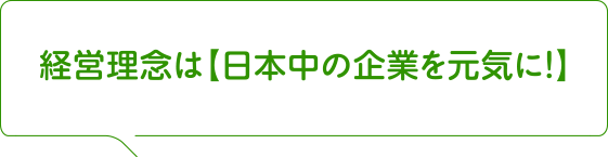 経営理念は【日本中の企業を元気に！】